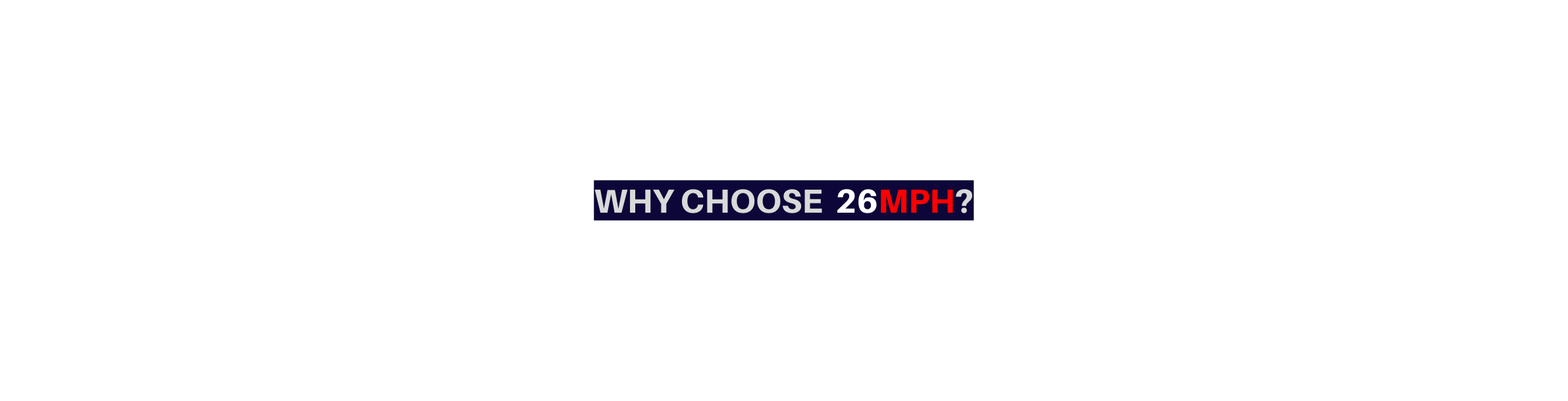 WHY CHOOSE 26MPH